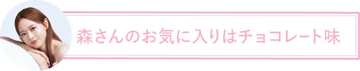 森さんのお気に入りはチョコレート味