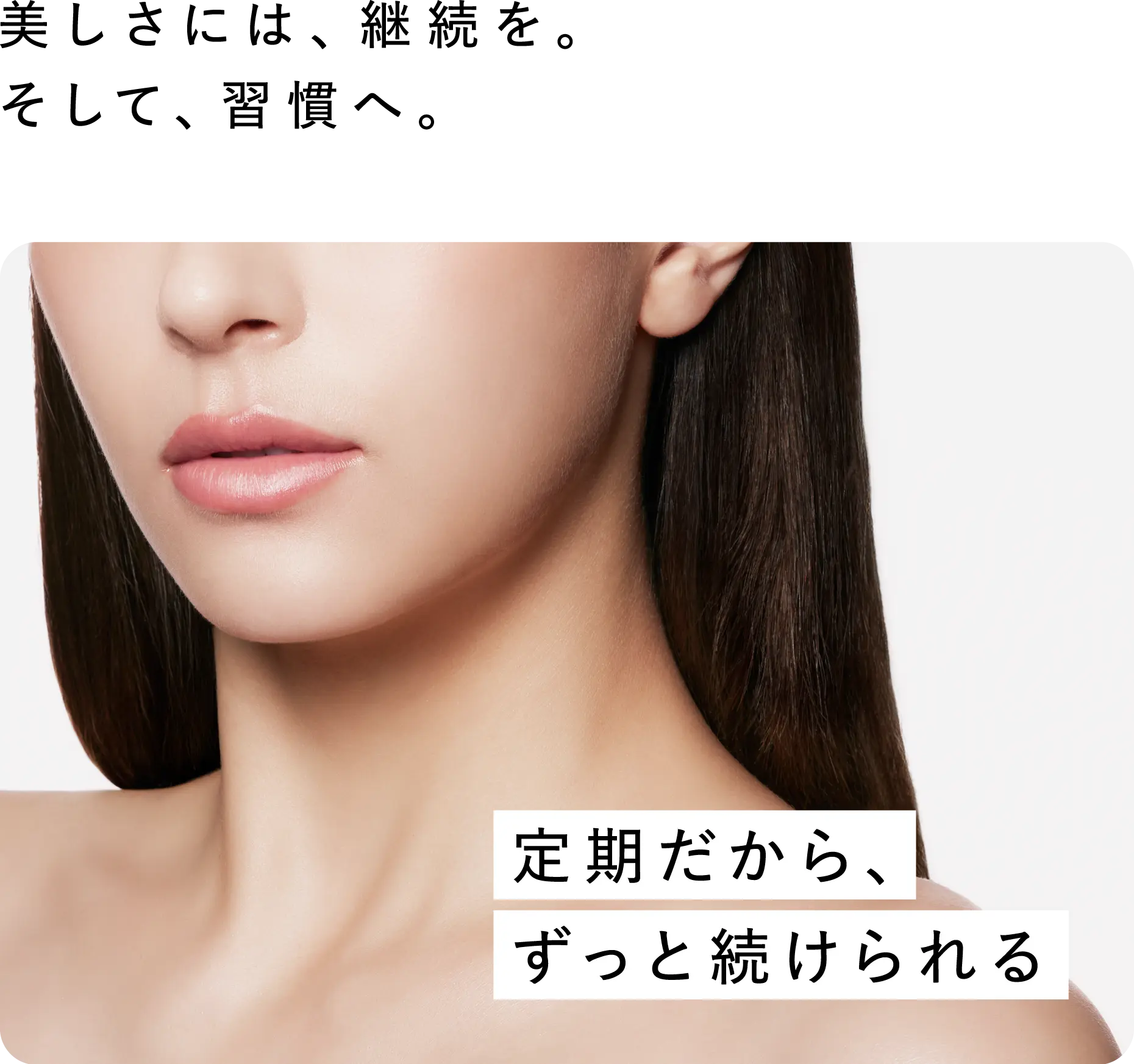 美しさには、継続を。そして、習慣へ。定期だから、ずっと続けられる
