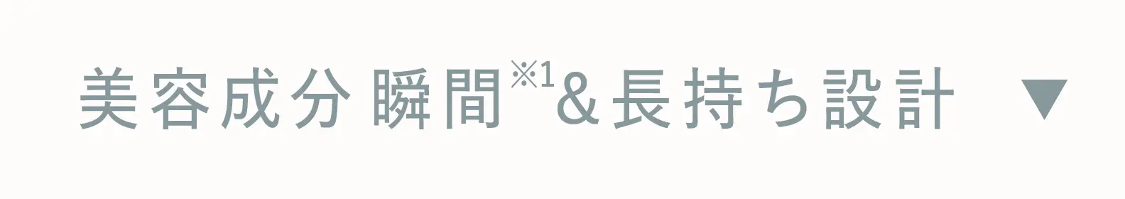 美容成分 瞬間※1&長持ち設計