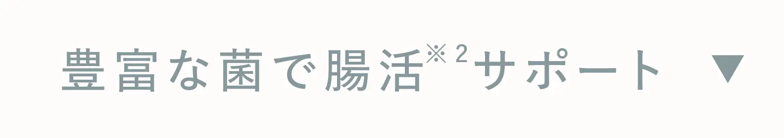 豊富な菌で腸活※2サポート