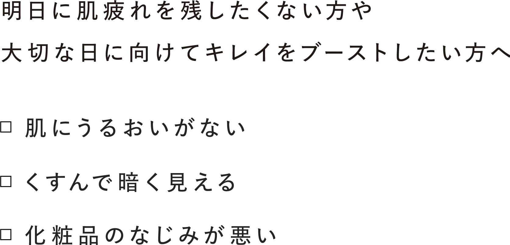 ・肌にうるおいがない ・くすんで暗く見える ・化粧品のなじみが悪い