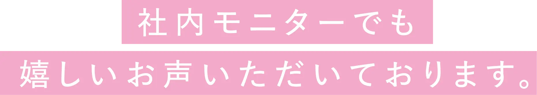 社内モニターでも嬉しいお声いただいております。
