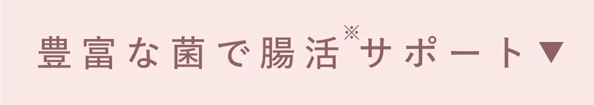 豊富な菌で腸活※サポート