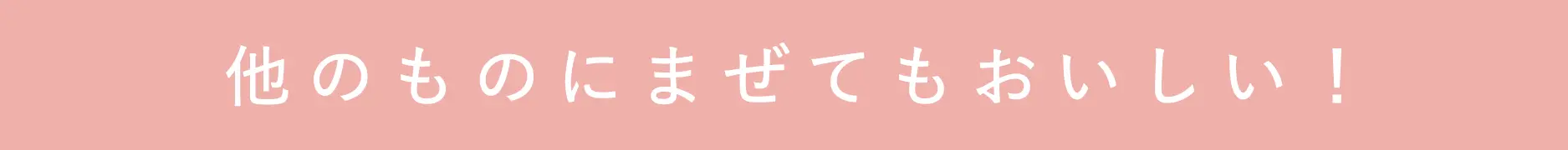 他のものにまぜてもおいしい！
