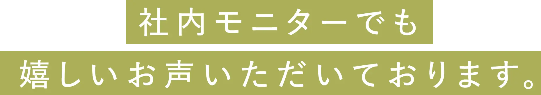社内モニターでも嬉しいお声いただいております。