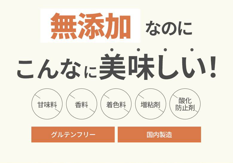 無添加なのにこんなに美味しい！ 甘味料不使用、香料不使用、着色料不使用、増粘剤不使用、酸化防止剤、グルテンフリー、国内製造