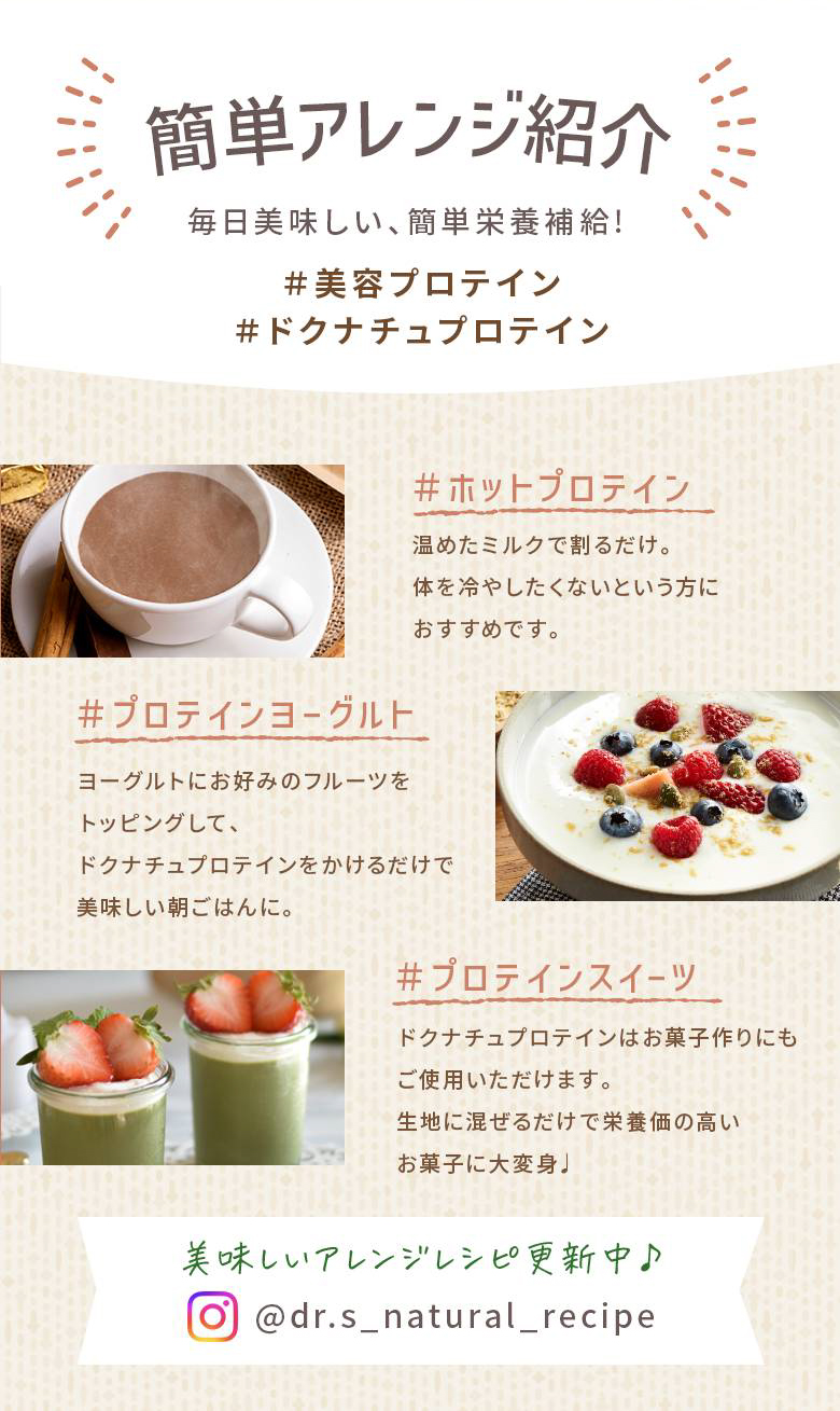 【簡単アレンジ紹介】毎日美味しい、簡単栄養補給！ #美容プロテイン #ドクナチュプロテイン ホットプロテイン：温めたミルクで割るだけ。カラダを冷やしたくないという方におすすめです。 プロテインヨーグルト：ヨーグルトにお好みのフルーツをトッピングして、ドクナチュプロテインをかけるだけで美味しい朝ごはんに。 プロテインスイーツ：ドクナチュプロテインはお菓子づくりにもご利用いただけます。生地に混ぜるだけで栄養価の高いお菓子に大変身♪ 【美味しいアレンジレシピ更新中♪】instagram：@dr.s_natural_recipe