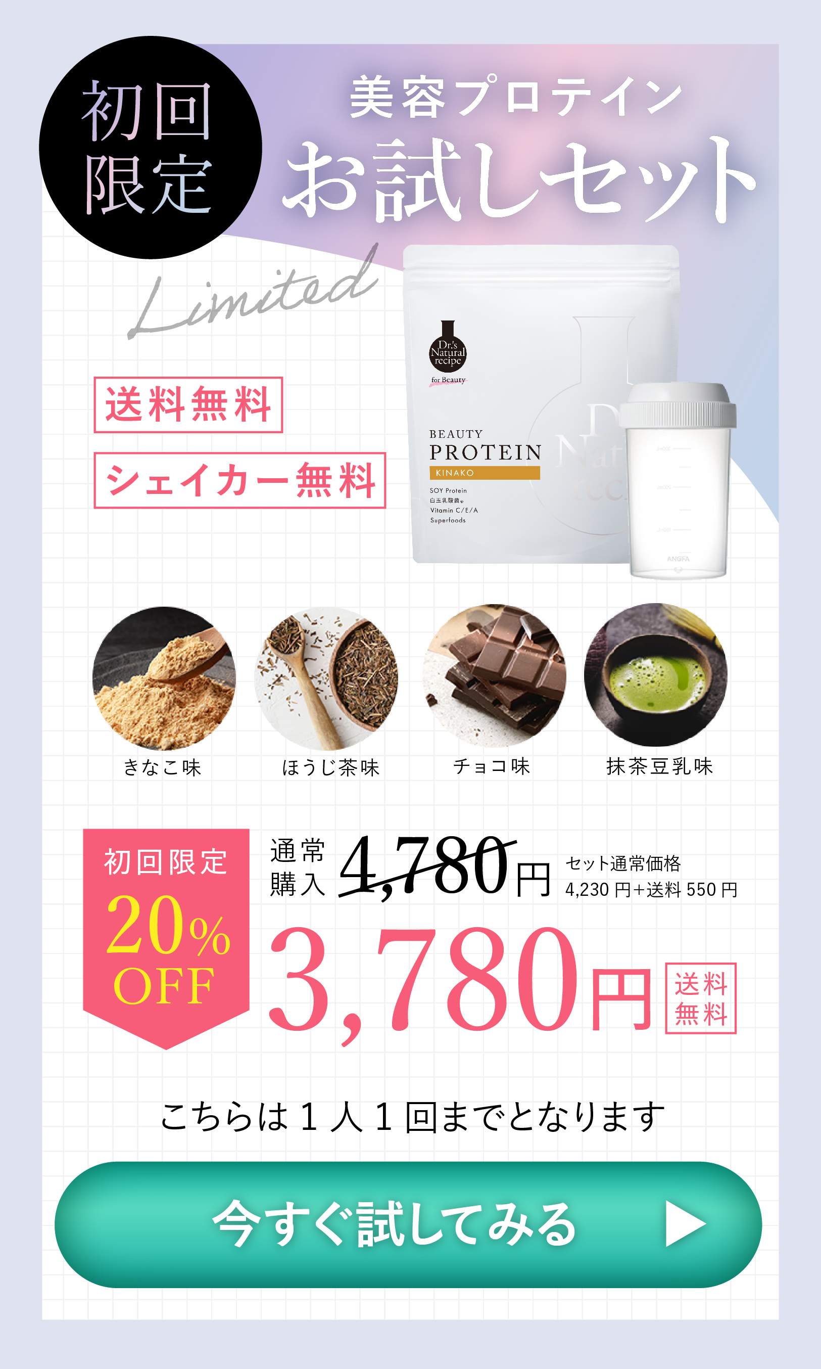 【初回限定 美容プロテインお試しセット】送料無料、シェイカー無料 きなこ味、チョコ味、ほうじ茶味、抹茶豆乳味 通常購入4,780円（セット通常価格4,230円+送料550円）→【初回限定20%OFF】送料無料3,780円（こちらは1人1回までとなります） 今すぐ試してみる