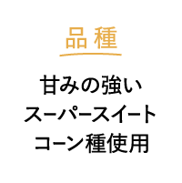 品種 甘味の強いスーパースイートコーン種使用