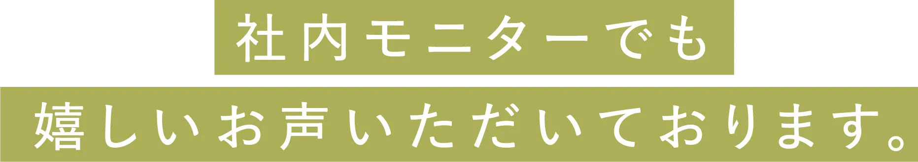 社内モニターでも嬉しいお声いただいております。