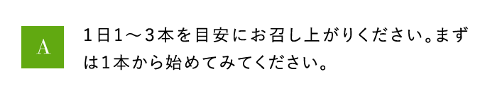 A 1日1から3本を目安にお召し上がりください。まずは1本から始めてみてください。