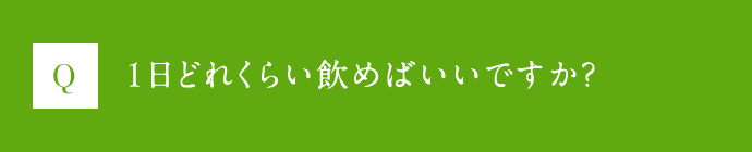 Q 1日どれくらい飲めばいいですか？