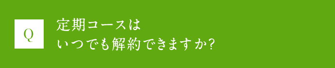 Q 定期コースはいつでも解約できますか？
