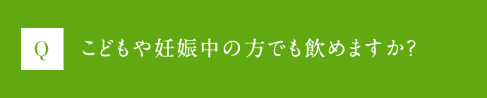 Q こどもや妊娠中の方でも飲めますか？
