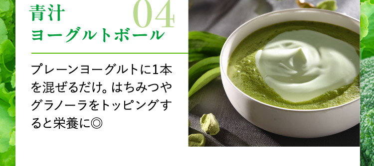 青汁ヨーグルトボール 04 プレーンヨーグルトに1本を混ぜるだけ。はちみつやグラノーラをトッピングすると栄養に◎