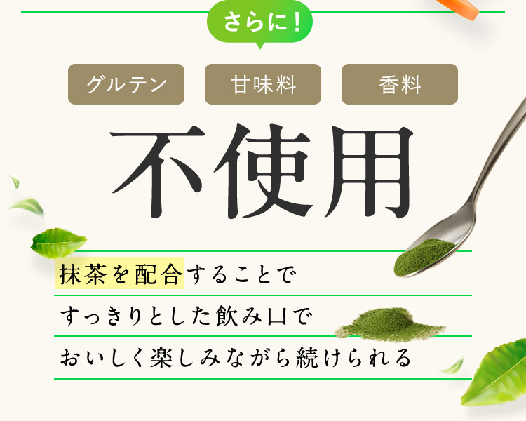 さらに！ グルテン 甘味料 香料 不使用 抹茶を配合することですっきりとした飲み口でおいしく楽しみながら続けられる