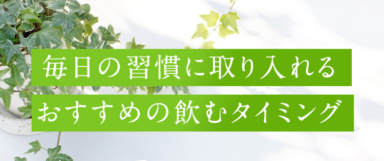 毎日の習慣に取り入れる おすすめの飲むタイミング