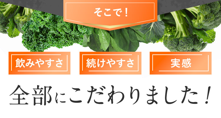 そこで！ 飲みやすさ 続けやすさ 実感 全部にこだわりました！