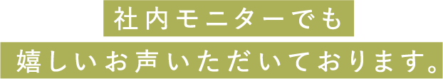 社内モニターでも嬉しいお声いただいております。