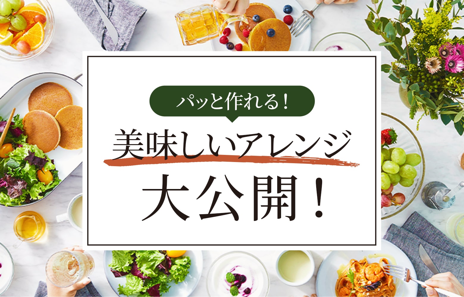 パッと作れる!美味しいアレンジ大公開!