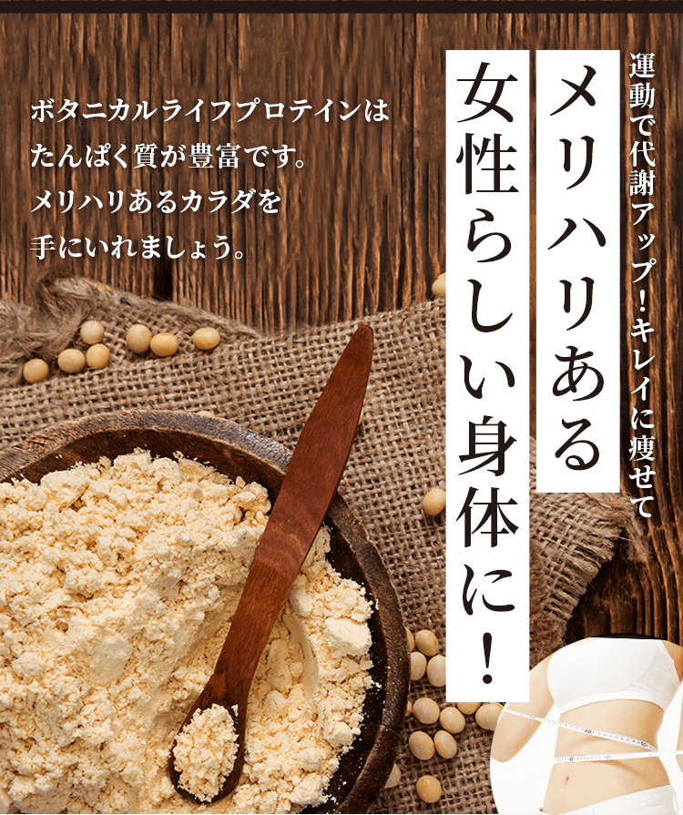 ボタニカルライフプロテインはタンパク質が豊富なので、メリハリのある美しい体を手に入れることができます。