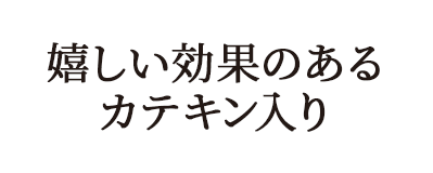 嬉しい効果のあるカテキン入り
