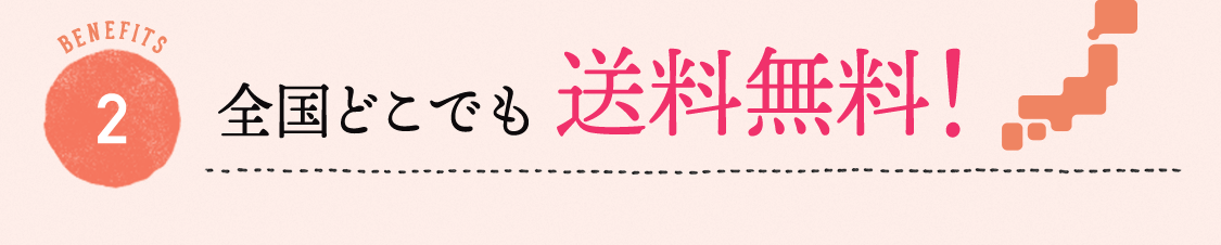BENEFITS 2 全国どこでも送料無料