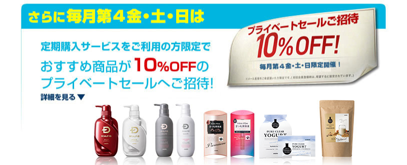 さらに毎月第4金・土・日は定期購入サービスをご利用の方限定でおすすめ商品が10%OFFのプライベートセールへご招待!